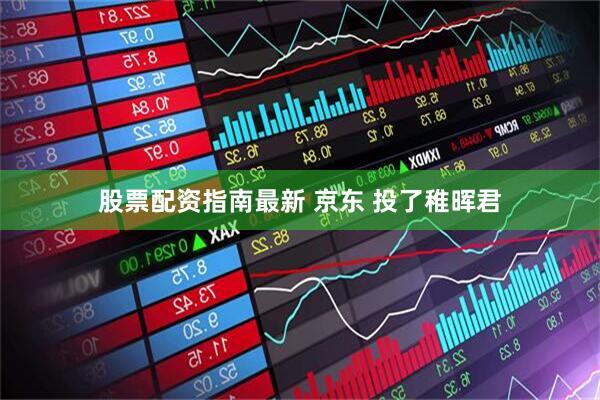 股票配资指南最新 京东 投了稚晖君