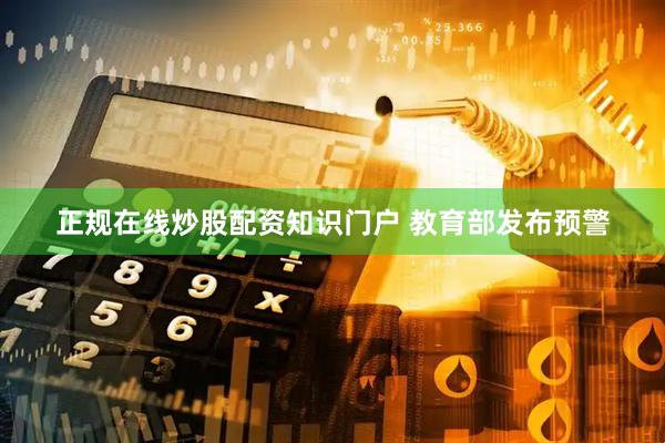 正规在线炒股配资知识门户 教育部发布预警