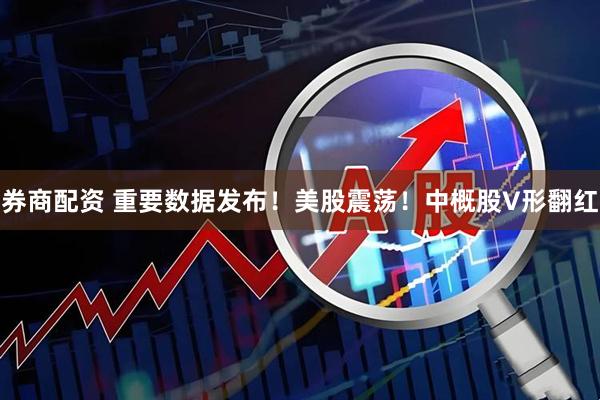 券商配资 重要数据发布！美股震荡！中概股V形翻红