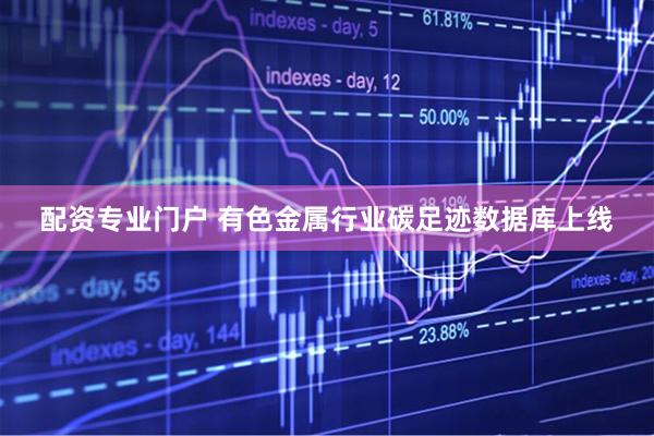 配资专业门户 有色金属行业碳足迹数据库上线