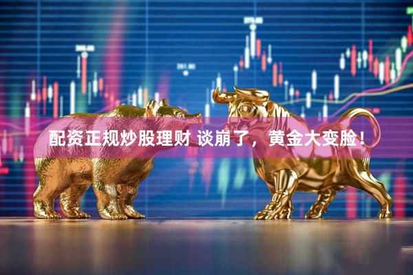 配资正规炒股理财 谈崩了，黄金大变脸！