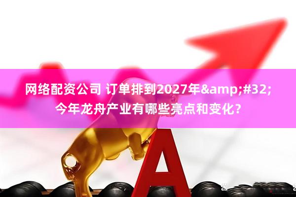 网络配资公司 订单排到2027年&#32;今年龙舟产业有哪些亮点和变化？