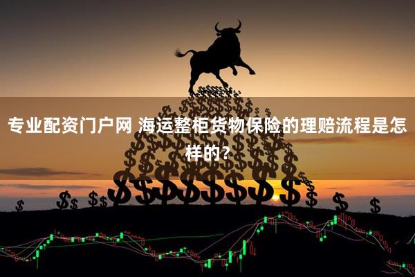 专业配资门户网 海运整柜货物保险的理赔流程是怎样的？