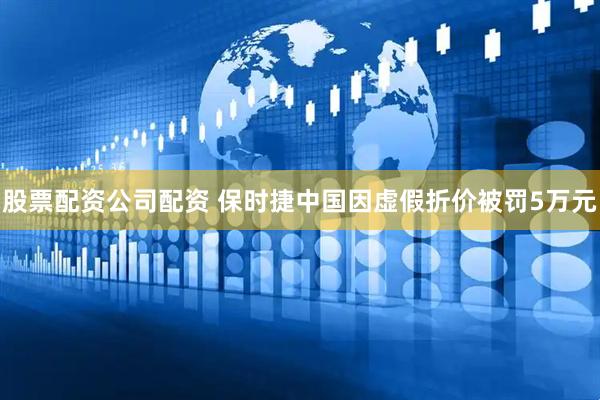 股票配资公司配资 保时捷中国因虚假折价被罚5万元