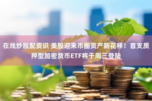 在线炒股配资识 美股迎来币圈资产新花样！首支质押型加密货币ETF将于周三登陆