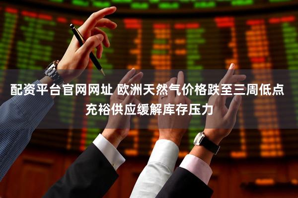 配资平台官网网址 欧洲天然气价格跌至三周低点 充裕供应缓解库存压力