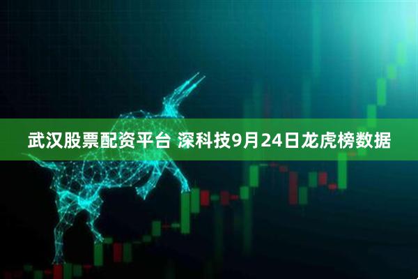 武汉股票配资平台 深科技9月24日龙虎榜数据