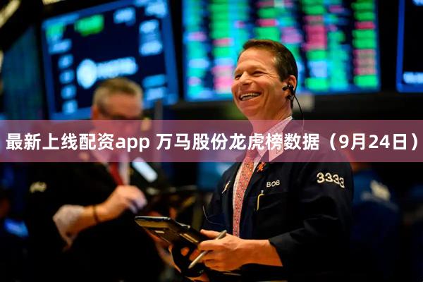 最新上线配资app 万马股份龙虎榜数据（9月24日）
