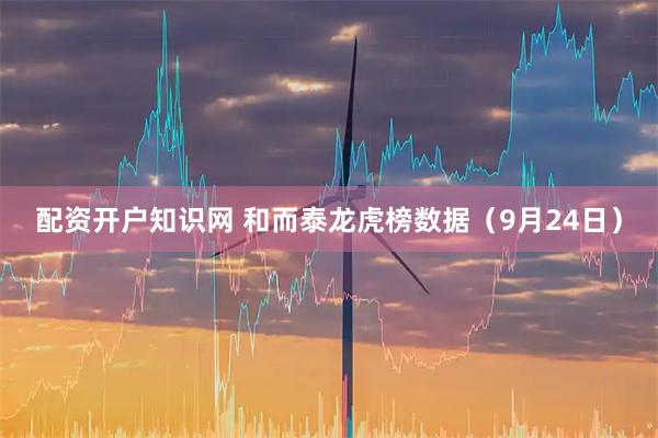 配资开户知识网 和而泰龙虎榜数据（9月24日）