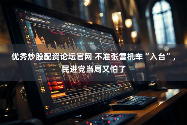 优秀炒股配资论坛官网 不准张雪机车“入台”，民进党当局又怕了